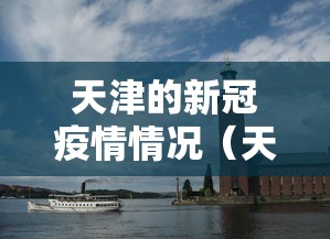 天津的新冠疫情情况（天津新冠病情况）