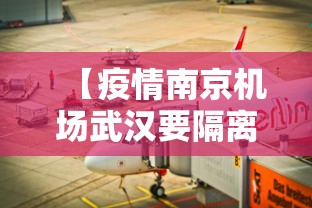 【疫情南京机场武汉要隔离吗/疫情南京机场武汉要隔离吗今天】 【疫情南京机场武汉要隔离吗/疫情南京机场武汉要隔离吗今天】