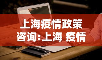 上海疫情政策咨询:上海 疫情咨询 上海疫情政策咨询:上海 疫情咨询