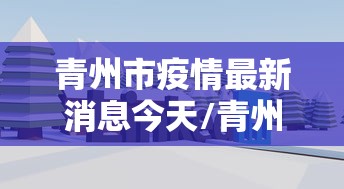 青州市疫情最新消息今天/青州市疫情最新消息2020 青州市疫情最新消息今天/青州市疫情最新消息2020