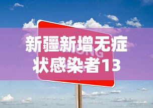新疆新增无症状感染者13例/新疆新增确诊22例 无症状感染者38例