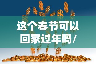 这个春节可以回家过年吗/这个春节可以回家过年吗英语 这个春节可以回家过年吗/这个春节可以回家过年吗英语