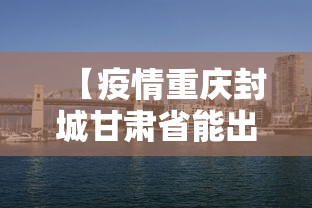 【疫情重庆封城甘肃省能出城吗/重庆会封闭吗】 【疫情重庆封城甘肃省能出城吗/重庆会封闭吗】