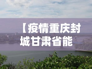【疫情重庆封城甘肃省能出城吗/重庆会封闭吗】 【疫情重庆封城甘肃省能出城吗/重庆会封闭吗】