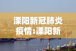 溧阳新冠肺炎疫情:溧阳新冠肺炎疫情情况 溧阳新冠肺炎疫情:溧阳新冠肺炎疫情情况