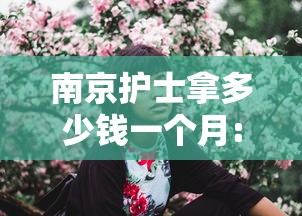 南京护士拿多少钱一个月:南京护士拿多少钱一个月工资 南京护士拿多少钱一个月:南京护士拿多少钱一个月工资