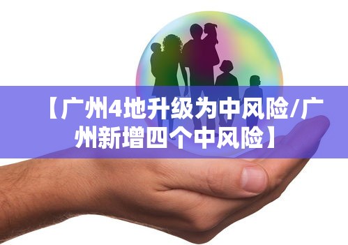 【广州4地升级为中风险/广州新增四个中风险】 【广州4地升级为中风险/广州新增四个中风险】