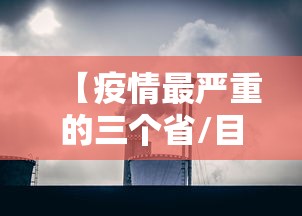 【疫情最严重的三个省/目前疫情最严重的三个省】 【疫情最严重的三个省/目前疫情最严重的三个省】