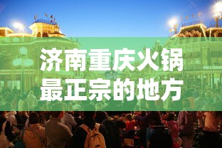 济南重庆火锅最正宗的地方:济南火锅店哪家好吃 济南重庆火锅最正宗的地方:济南火锅店哪家好吃