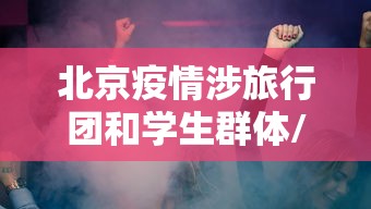 北京疫情涉旅行团和学生群体/北京确诊病例曾旅游 北京疫情涉旅行团和学生群体/北京确诊病例曾旅游