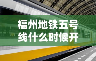 福州地铁五号线什么时候开始(福州地铁五号线什么时候开始运营) 福州地铁五号线什么时候开始(福州地铁五号线什么时候开始运营)