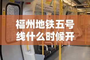 福州地铁五号线什么时候开始(福州地铁五号线什么时候开始运营) 福州地铁五号线什么时候开始(福州地铁五号线什么时候开始运营)