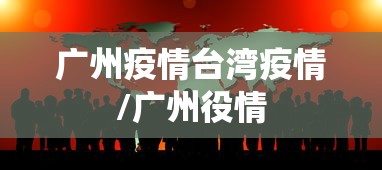 广州疫情台湾疫情/广州役情