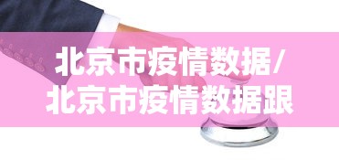 北京市疫情数据/北京市疫情数据跟踪 北京市疫情数据/北京市疫情数据跟踪