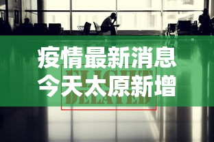疫情最新消息今天太原新增:疫情最新情况太原 疫情最新消息今天太原新增:疫情最新情况太原