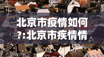 北京市疫情如何?:北京市疾情情况 北京市疫情如何?:北京市疾情情况
