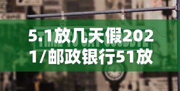 5.1放几天假2021/邮政银行51放几天假 5.1放几天假2021/邮政银行51放几天假