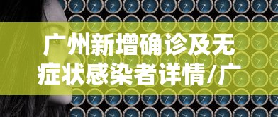 广州新增确诊及无症状感染者详情/广州新增确诊及无症状感染者详情公布 广州新增确诊及无症状感染者详情/广州新增确诊及无症状感染者详情公布