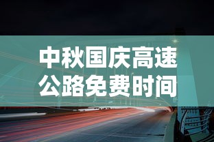 中秋国庆高速公路免费时间2023:中秋国庆放假2021高速免费 中秋国庆高速公路免费时间2023:中秋国庆放假2021高速免费