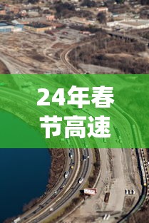 24年春节高速路免费的时间:21年春节高速公路免费时间设定