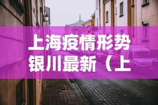 上海疫情形势银川最新(上海疫情新进展) 上海疫情形势银川最新(上海疫情新进展)