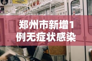 郑州市新增1例无症状感染者:郑州市新增确诊病例和无症状感染者活动轨迹公布 郑州市新增1例无症状感染者:郑州市新增确诊病例和无症状感染者活动轨迹公布