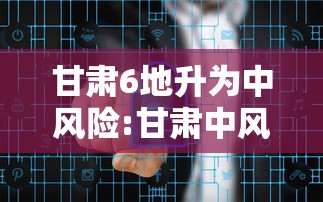 甘肃6地升为中风险:甘肃中风险地区有哪些最新
