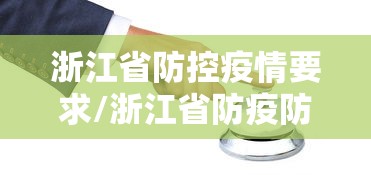 浙江省防控疫情要求/浙江省防疫防控要求 浙江省防控疫情要求/浙江省防疫防控要求
