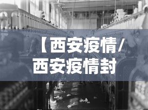 【西安疫情/西安疫情封城时间和解封时间】 【西安疫情/西安疫情封城时间和解封时间】