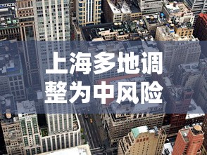 上海多地调整为中风险地区(上海宣布中风险地区) 上海多地调整为中风险地区(上海宣布中风险地区)