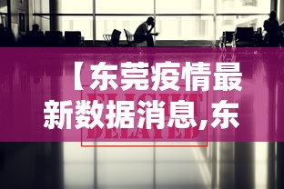 【东莞疫情最新数据消息,东莞疫情最新消息新增】 【东莞疫情最新数据消息,东莞疫情最新消息新增】