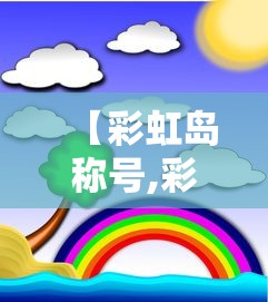 【彩虹岛称号,彩虹岛称号一览表】 【彩虹岛称号,彩虹岛称号一览表】