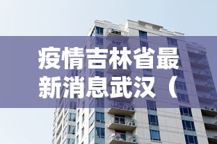 疫情吉林省最新消息武汉(疫情最新数吉林省) 疫情吉林省最新消息武汉(疫情最新数吉林省)