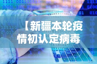 【新疆本轮疫情初认定病毒系境外输入/新疆疫情病毒来源】