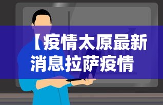 【疫情太原最新消息拉萨疫情情况,拉萨疫情最新防控通知】 【疫情太原最新消息拉萨疫情情况,拉萨疫情最新防控通知】