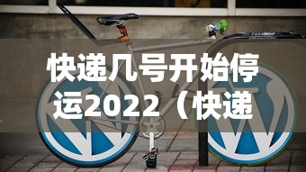 快递几号开始停运2022(快递到底几号停运) 快递几号开始停运2022(快递到底几号停运)