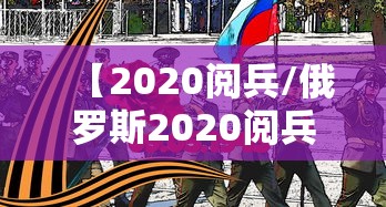 【2020阅兵/俄罗斯2020阅兵】 【2020阅兵/俄罗斯2020阅兵】