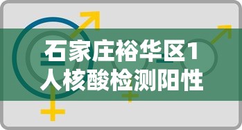 石家庄裕华区1人核酸检测阳性/石家庄裕华区感染病例 石家庄裕华区1人核酸检测阳性/石家庄裕华区感染病例