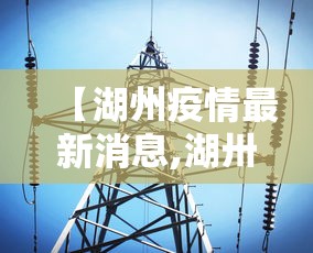 【湖州疫情最新消息,湖卅疫情状况】 【湖州疫情最新消息,湖卅疫情状况】
