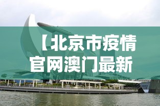 【北京市疫情官网澳门最新消息/北京澳门中心疫情】 【北京市疫情官网澳门最新消息/北京澳门中心疫情】