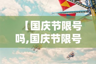 【国庆节限号吗,国庆节限号吗现在】 【国庆节限号吗,国庆节限号吗现在】