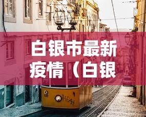 白银市最新疫情(白银市最新疫情防控文件) 白银市最新疫情(白银市最新疫情防控文件)