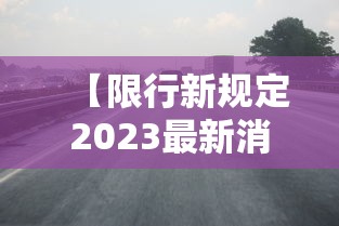 【限行新规定2023最新消息及时间,限行新规定2023最新消息及时间表】