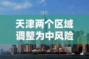 天津两个区域调整为中风险地区:天津是中风险 天津两个区域调整为中风险地区:天津是中风险
