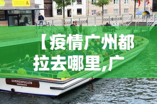 【疫情广州都拉去哪里,广州疫情怎么样可以去吗】