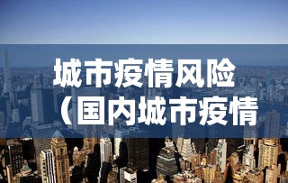城市疫情风险(国内城市疫情风险等级) 城市疫情风险(国内城市疫情风险等级)