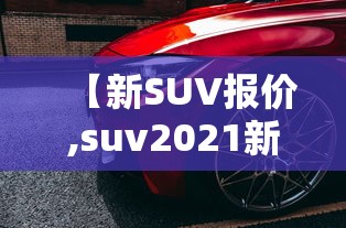 【新SUV报价,suv2021新款车】 【新SUV报价,suv2021新款车】