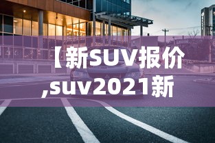 【新SUV报价,suv2021新款车】 【新SUV报价,suv2021新款车】