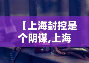 【上海封控是个阴谋,上海封锁是什么意思】 【上海封控是个阴谋,上海封锁是什么意思】