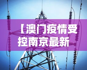 【澳门疫情受控南京最新消息,澳门调整防控措施因应南京等地疫情变化】 【澳门疫情受控南京最新消息,澳门调整防控措施因应南京等地疫情变化】